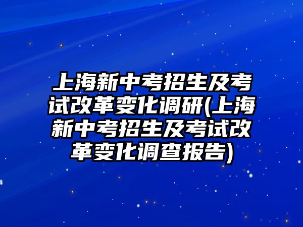 上海新中考招生及考試改革變化調(diào)研(上海新中考招生及考試改革變化調(diào)查報(bào)告)