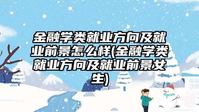 金融學類就業(yè)方向及就業(yè)前景怎么樣(金融學類就業(yè)方向及就業(yè)前景女生)