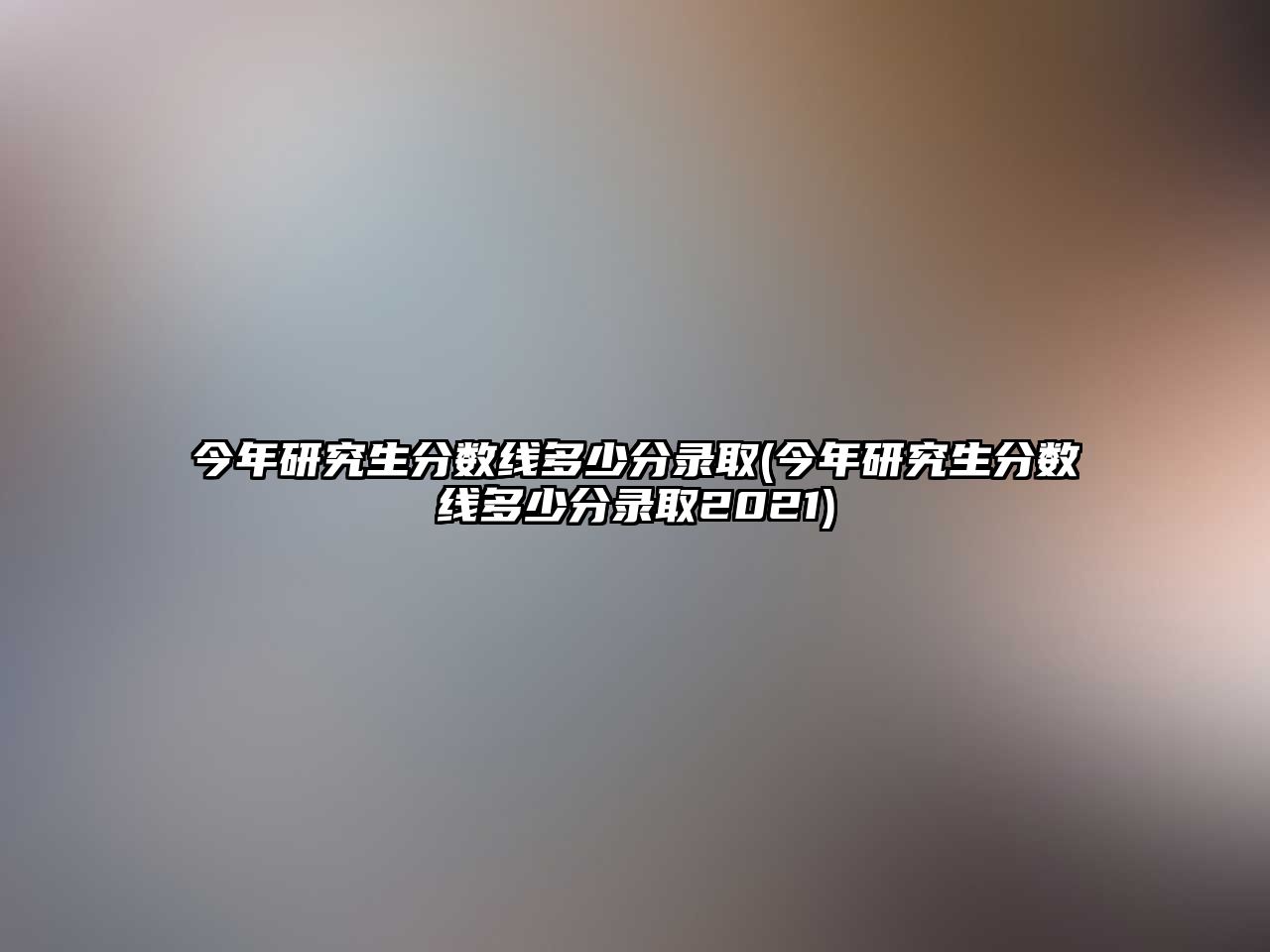 今年研究生分?jǐn)?shù)線多少分錄取(今年研究生分?jǐn)?shù)線多少分錄取2021)