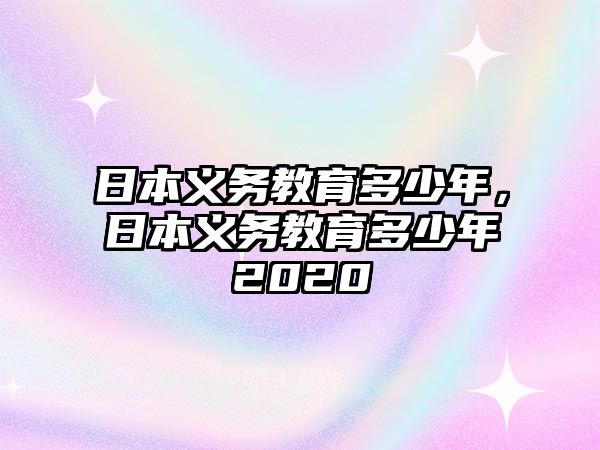 日本義務(wù)教育多少年，日本義務(wù)教育多少年2020