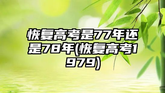 恢復(fù)高考是77年還是78年(恢復(fù)高考1979)