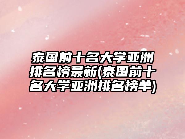 泰國前十名大學(xué)亞洲排名榜最新(泰國前十名大學(xué)亞洲排名榜單)