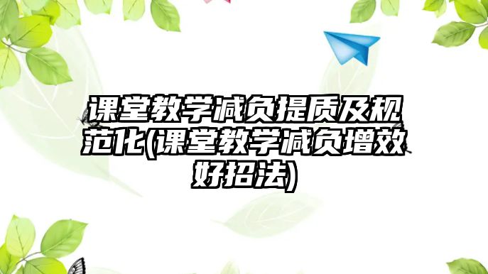 課堂教學減負提質(zhì)及規(guī)范化(課堂教學減負增效好招法)