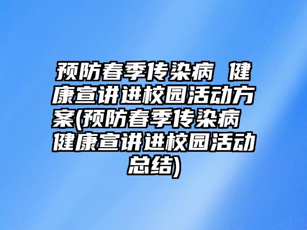 預(yù)防春季傳染病 健康宣講進(jìn)校園活動方案(預(yù)防春季傳染病 健康宣講進(jìn)校園活動總結(jié))