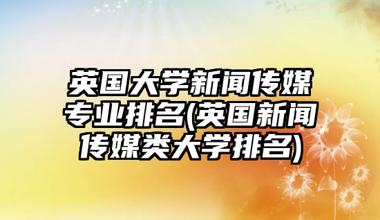 英國大學新聞傳媒專業(yè)排名(英國新聞傳媒類大學排名)