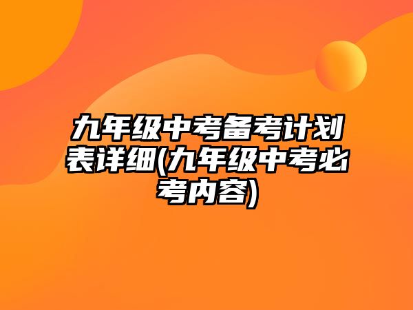 九年級中考備考計劃表詳細(九年級中考必考內容)