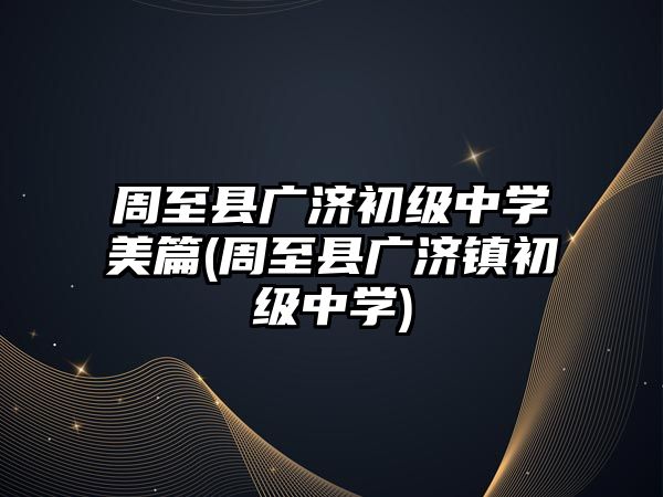 周至縣廣濟(jì)初級(jí)中學(xué)美篇(周至縣廣濟(jì)鎮(zhèn)初級(jí)中學(xué))