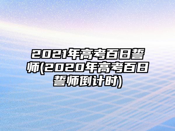 2021年高考百日誓師(2020年高考百日誓師倒計時)