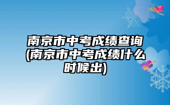 南京市中考成績(jī)查詢(南京市中考成績(jī)什么時(shí)候出)