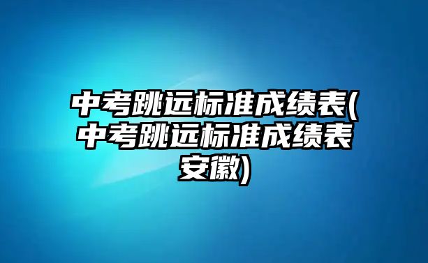 中考跳遠標準成績表(中考跳遠標準成績表安徽)