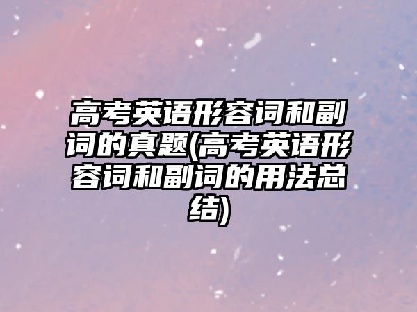 高考英語形容詞和副詞的真題(高考英語形容詞和副詞的用法總結(jié))