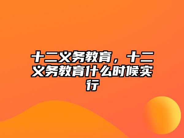 十二義務(wù)教育，十二義務(wù)教育什么時(shí)候?qū)嵭? class=