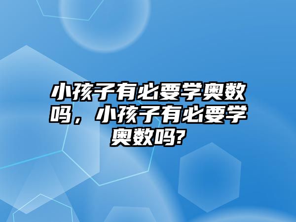 小孩子有必要學(xué)奧數(shù)嗎，小孩子有必要學(xué)奧數(shù)嗎?