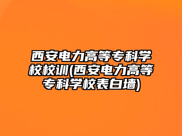 西安電力高等專科學(xué)校校訓(xùn)(西安電力高等?？茖W(xué)校表白墻)