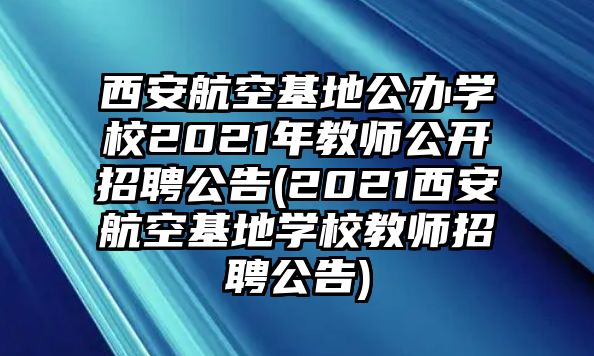 西安航空基地公辦學(xué)校2021年教師公開(kāi)招聘公告(2021西安航空基地學(xué)校教師招聘公告)