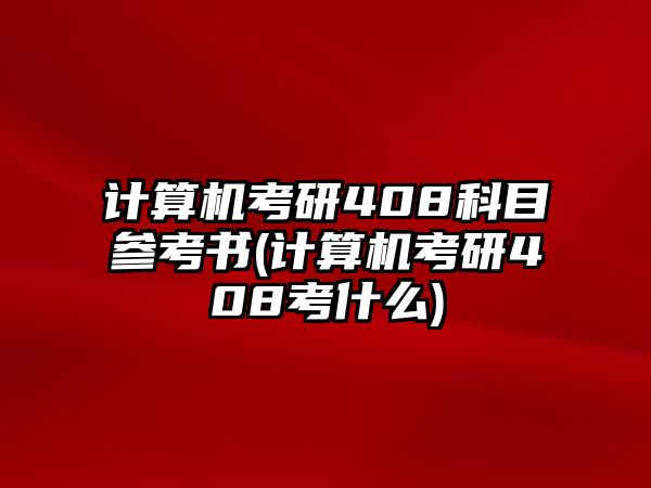 計(jì)算機(jī)考研408科目參考書(計(jì)算機(jī)考研408考什么)