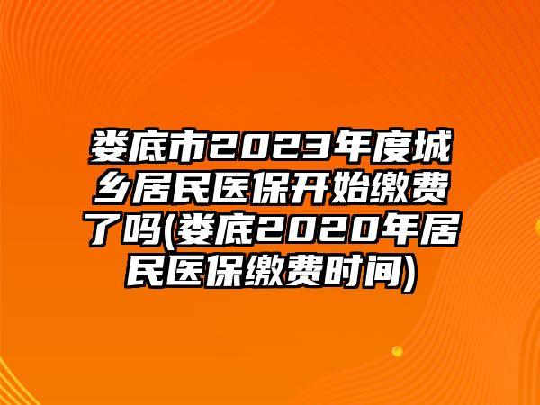 婁底市2023年度城鄉(xiāng)居民醫(yī)保開(kāi)始繳費(fèi)了嗎(婁底2020年居民醫(yī)保繳費(fèi)時(shí)間)