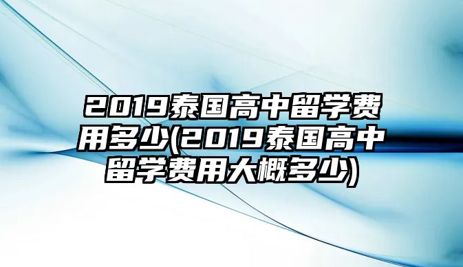 2019泰國高中留學(xué)費用多少(2019泰國高中留學(xué)費用大概多少)