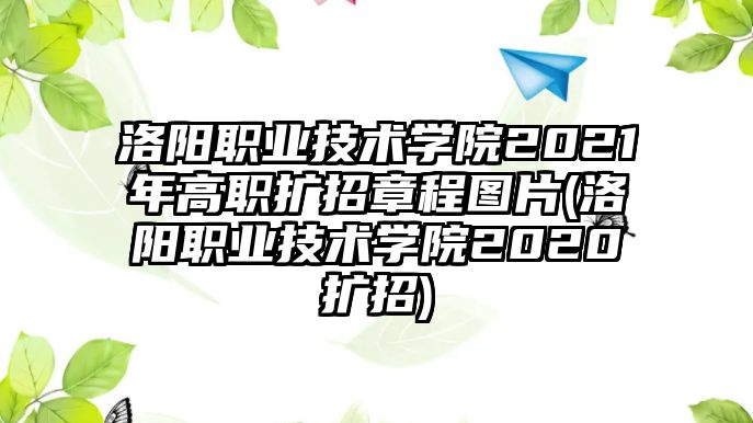 洛陽職業(yè)技術(shù)學院2021年高職擴招章程圖片(洛陽職業(yè)技術(shù)學院2020擴招)