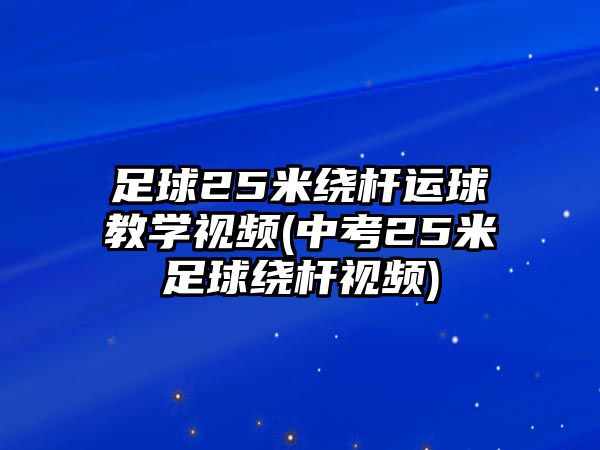 足球25米繞桿運(yùn)球教學(xué)視頻(中考25米足球繞桿視頻)