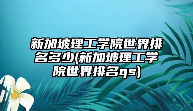 新加坡理工學(xué)院世界排名多少(新加坡理工學(xué)院世界排名qs)