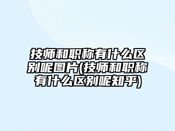 技師和職稱有什么區(qū)別呢圖片(技師和職稱有什么區(qū)別呢知乎)