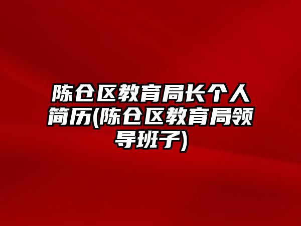 陳倉區(qū)教育局長個人簡歷(陳倉區(qū)教育局領(lǐng)導(dǎo)班子)