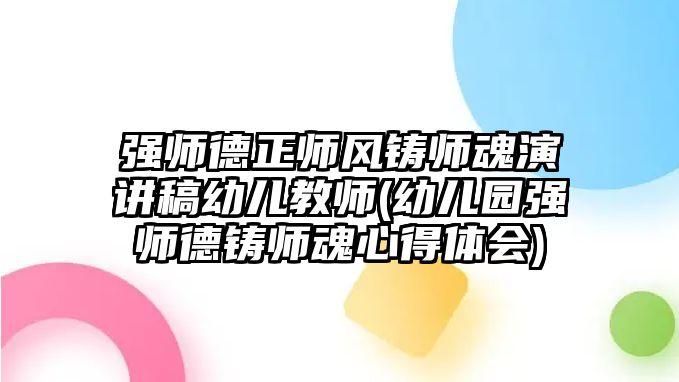 強師德正師風(fēng)鑄師魂演講稿幼兒教師(幼兒園強師德鑄師魂心得體會)