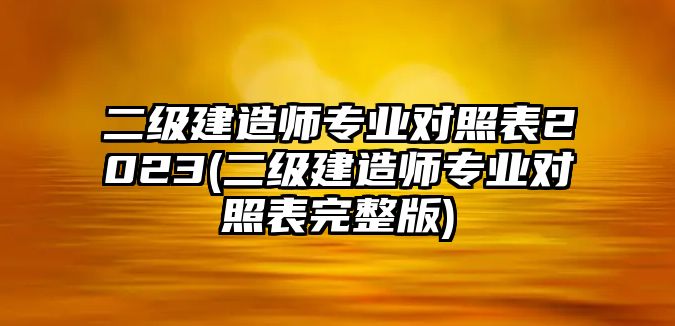 二級建造師專業(yè)對照表2023(二級建造師專業(yè)對照表完整版)