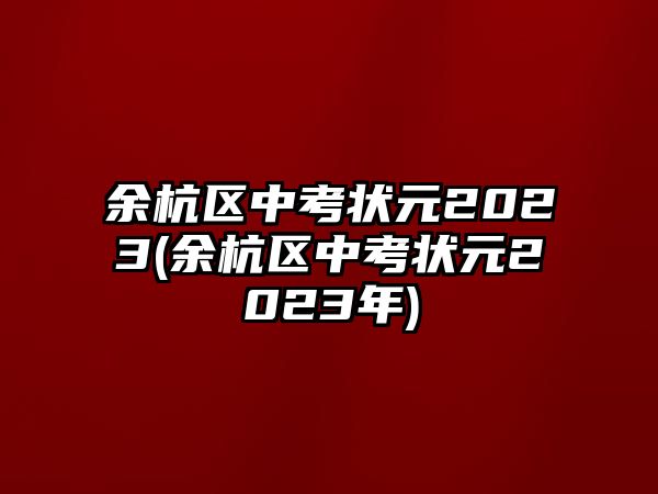 余杭區(qū)中考狀元2023(余杭區(qū)中考狀元2023年)