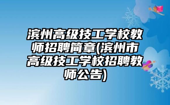 濱州高級(jí)技工學(xué)校教師招聘簡(jiǎn)章(濱州市高級(jí)技工學(xué)校招聘教師公告)