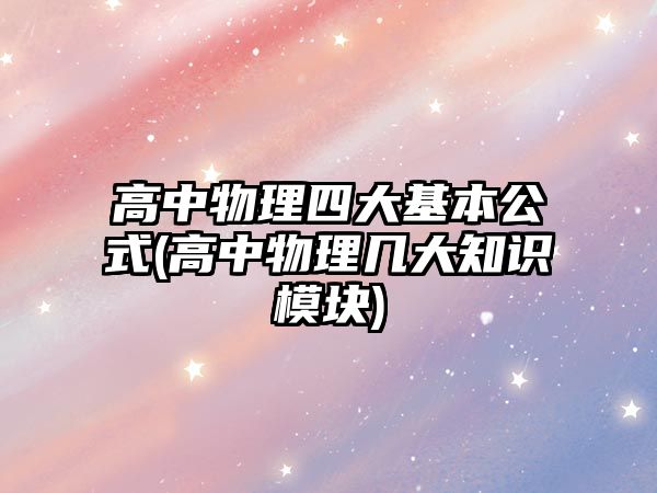 高中物理四大基本公式(高中物理幾大知識模塊)