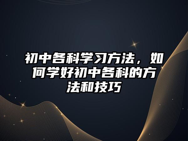 初中各科學習方法，如何學好初中各科的方法和技巧