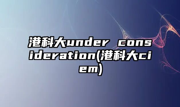 港科大under consideration(港科大ciem)