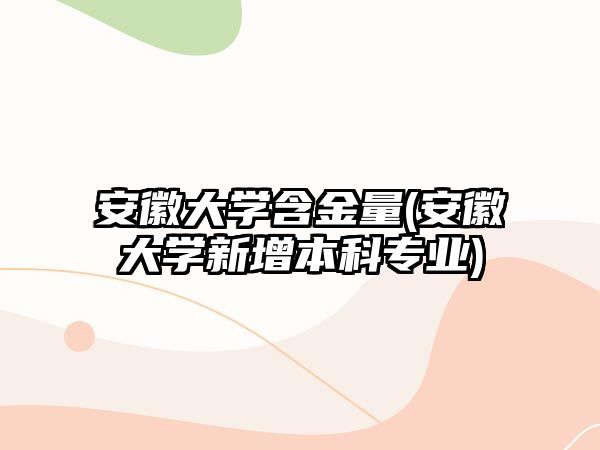 安徽大學(xué)含金量(安徽大學(xué)新增本科專業(yè))