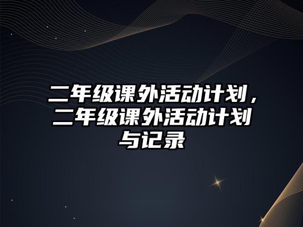 二年級(jí)課外活動(dòng)計(jì)劃，二年級(jí)課外活動(dòng)計(jì)劃與記錄