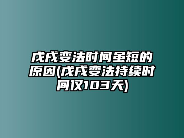 戊戌變法時(shí)間雖短的原因(戊戌變法持續(xù)時(shí)間僅103天)