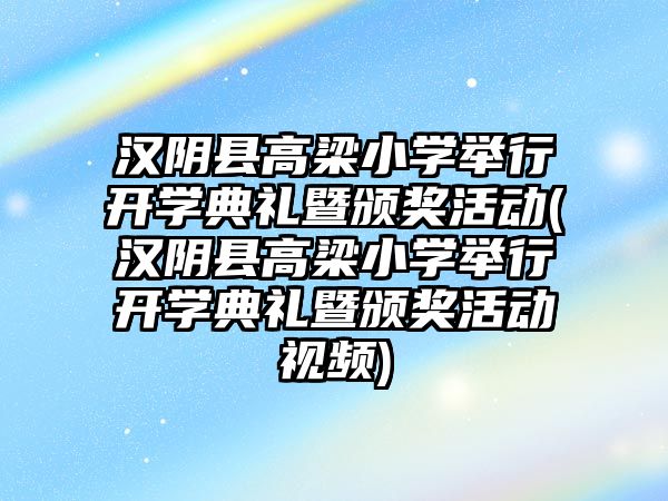 漢陰縣高梁小學舉行開學典禮暨頒獎活動(漢陰縣高梁小學舉行開學典禮暨頒獎活動視頻)