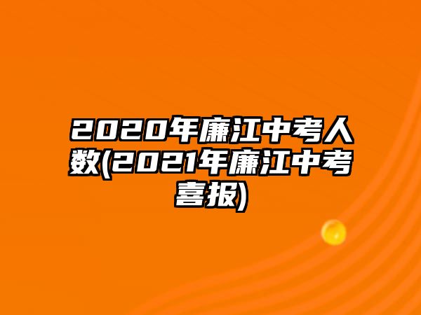 2020年廉江中考人數(shù)(2021年廉江中考喜報)