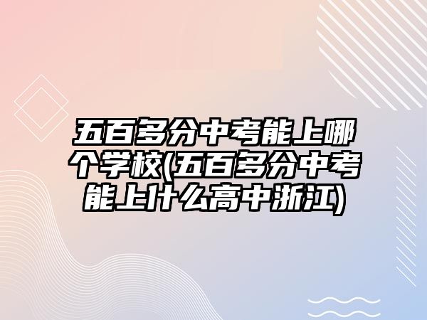 五百多分中考能上哪個學校(五百多分中考能上什么高中浙江)