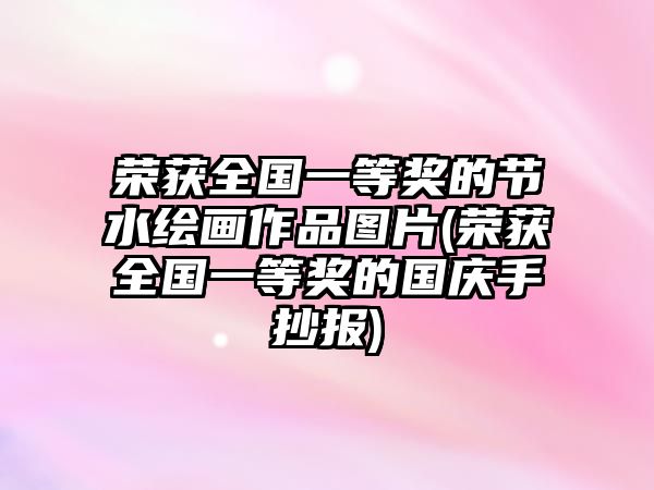 榮獲全國(guó)一等獎(jiǎng)的節(jié)水繪畫作品圖片(榮獲全國(guó)一等獎(jiǎng)的國(guó)慶手抄報(bào))