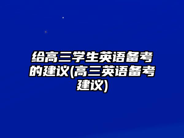 給高三學(xué)生英語備考的建議(高三英語備考建議)