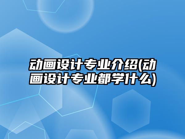 動(dòng)畫設(shè)計(jì)專業(yè)介紹(動(dòng)畫設(shè)計(jì)專業(yè)都學(xué)什么)