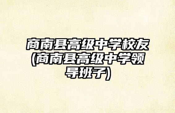 商南縣高級(jí)中學(xué)校友(商南縣高級(jí)中學(xué)領(lǐng)導(dǎo)班子)