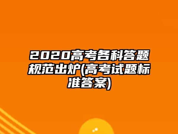 2020高考各科答題規(guī)范出爐(高考試題標(biāo)準(zhǔn)答案)