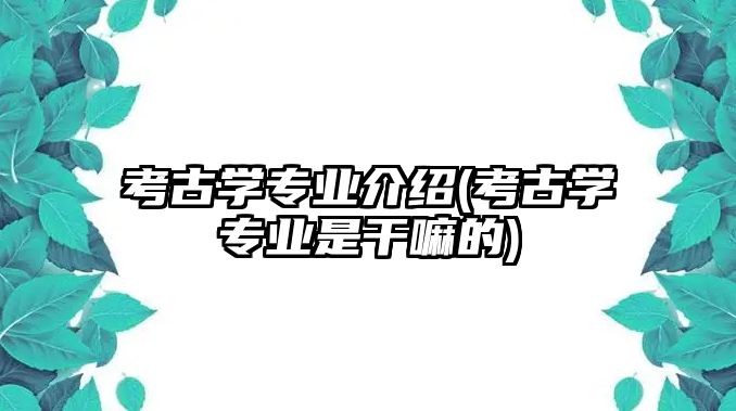 考古學專業(yè)介紹(考古學專業(yè)是干嘛的)