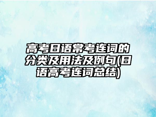 高考日語常考連詞的分類及用法及例句(日語高考連詞總結(jié))