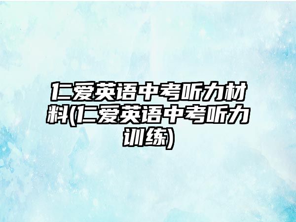 仁愛英語中考聽力材料(仁愛英語中考聽力訓(xùn)練)