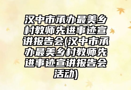 漢中市承辦最美鄉(xiāng)村教師先進(jìn)事跡宣講報(bào)告會(漢中市承辦最美鄉(xiāng)村教師先進(jìn)事跡宣講報(bào)告會活動)