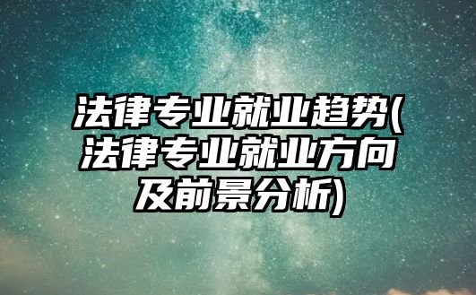 法律專業(yè)就業(yè)趨勢(法律專業(yè)就業(yè)方向及前景分析)